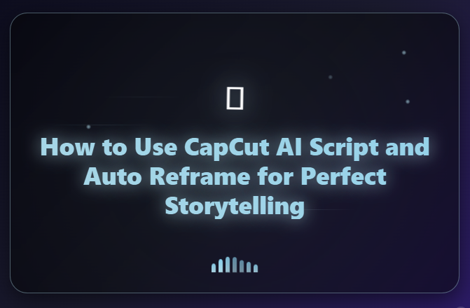 🪄 How to Use CapCut AI Script and Auto Reframe for Perfect Storytelling 1 How to Use CapCut AI Script
